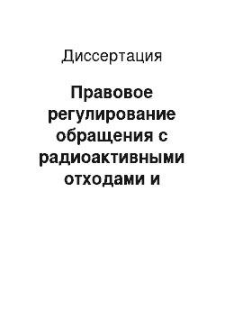 Диссертация: Правовое регулирование обращения с радиоактивными отходами и отработавшими ядерными материалами в Российской Федерации