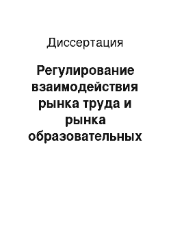 Диссертация: Регулирование взаимодействия рынка труда и рынка образовательных услуг в регионе