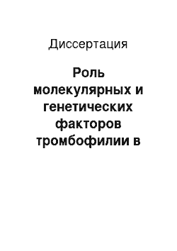 Диссертация: Роль молекулярных и генетических факторов тромбофилии в развитии тромботических осложнений у беременных с варикозной болезнью вен нижних конечностей