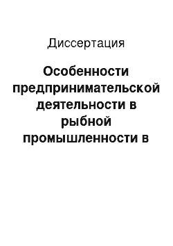 Диссертация: Особенности предпринимательской деятельности в рыбной промышленности в условиях перехода к рынку: На прим. Примор. края