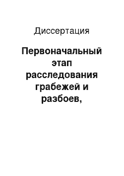 Диссертация: Первоначальный этап расследования грабежей и разбоев, совершенных с незаконным проникновением в жилище