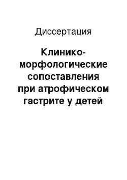 Диссертация: Клинико-морфологические сопоставления при атрофическом гастрите у детей и взрослых