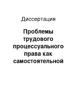 Диссертация: Проблемы трудового процессуального права как самостоятельной отрасли российского права