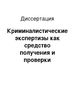 Диссертация: Криминалистические экспертизы как средство получения и проверки доказательств по уголовным делам