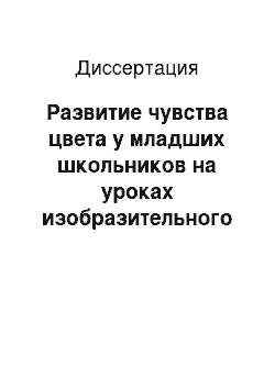 Диссертация: Развитие чувства цвета у младших школьников на уроках изобразительного искусства в общеобразовательной школе