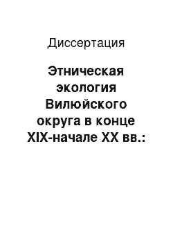 Диссертация: Этническая экология Вилюйского округа в конце XIX-начале XX вв.: Историко-этнографический аспект традиционного жизнеобеспечения и природопользования населения Вилюйского округа