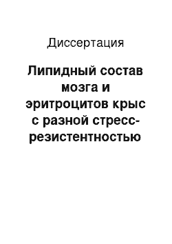 Диссертация: Липидный состав мозга и эритроцитов крыс с разной стресс-резистентностью при хроническом иммобилизационном стрессе и стресс-лимитирующих воздействиях