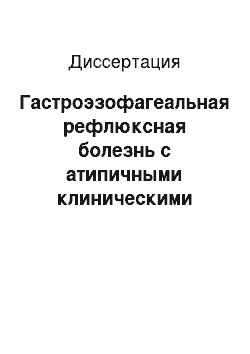 Диссертация: Гастроэзофагеальная рефлюксная болезнь с атипичными клиническими проявлениями (роль 24-часовой рН-метрии и амбулаторной манометрии в диагностике и мониторинге терапии)