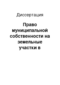 Диссертация: Право муниципальной собственности на земельные участки в Российской Федерации