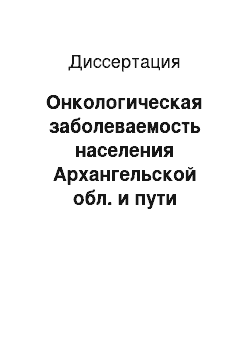 Диссертация: Онкологическая заболеваемость населения Архангельской обл. и пути совершенствования онкологической помощи в крупной области Северо-Западного федерального округа Российской Федерации