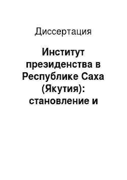 Диссертация: Институт президенства в Республике Саха (Якутия): становление и эволюция
