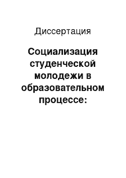 Диссертация: Социализация студенческой молодежи в образовательном процессе: Социально-философский аспект исследования