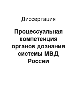 Диссертация: Процессуальная компетенция органов дознания системы МВД России