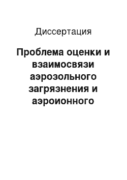 Диссертация: Проблема оценки и взаимосвязи аэрозольного загрязнения и аэроионного состава воздуха рабочей зоны