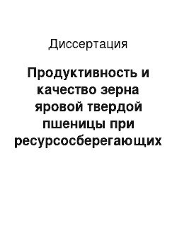 Диссертация: Продуктивность и качество зерна яровой твердой пшеницы при ресурсосберегающих технологиях возделывания на черноземах южных Оренбургского Предуралья