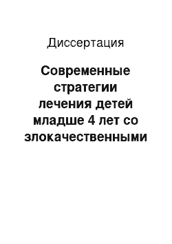 Диссертация: Современные стратегии лечения детей младше 4 лет со злокачественными опухолями центральной нервной системы