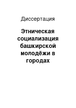 Диссертация: Этническая социализация башкирской молодёжи в городах современного Башкортостана