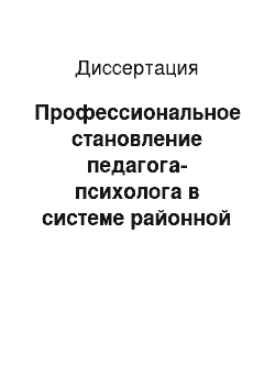 Диссертация: Профессиональное становление педагога-психолога в системе районной психолого-педагогической службы