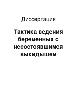 Диссертация: Тактика ведения беременных с несостоявшимся выкидышем