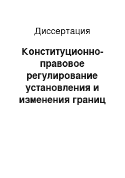 Диссертация: Конституционно-правовое регулирование установления и изменения границ субъектов Российской Федерации