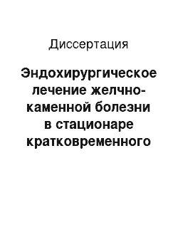 Диссертация: Эндохирургическое лечение желчно-каменной болезни в стационаре кратковременного пребывания больных