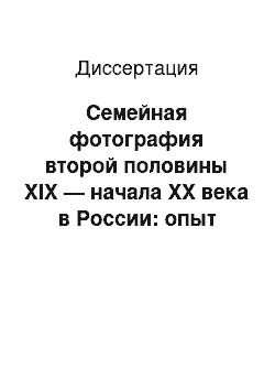 Диссертация: Семейная фотография второй половины XIX — начала XX века в России: опыт этнологического и источниковедческого анализа