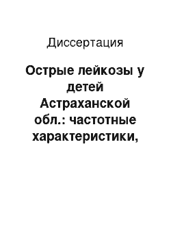 Диссертация: Острые лейкозы у детей Астраханской обл.: частотные характеристики, качество диагностики и результаты лечения