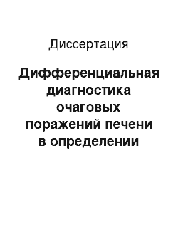 Диссертация: Дифференциальная диагностика очаговых поражений печени в определении показаний к их малоинвазивному хирургическому лечению