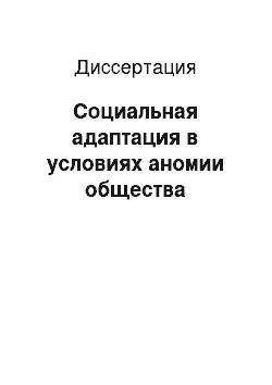 Диссертация: Социальная адаптация в условиях аномии общества