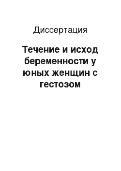 Диссертация: Течение и исход беременности у юных женщин с гестозом