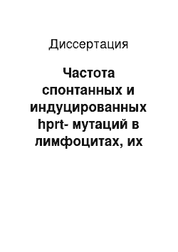 Диссертация: Частота спонтанных и индуцированных hprt-мутаций в лимфоцитах, их модуляция антиоксидантами и молекулярный анализ