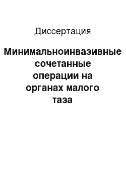 Диссертация: Минимальноинвазивные сочетанные операции на органах малого таза