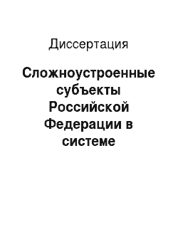 Диссертация: Сложноустроенные субъекты Российской Федерации в системе федеральных отношений
