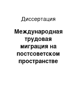 Диссертация: Международная трудовая миграция на постсоветском пространстве