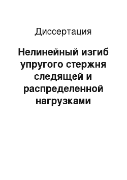 Диссертация: Нелинейный изгиб упругого стержня следящей и распределенной нагрузками