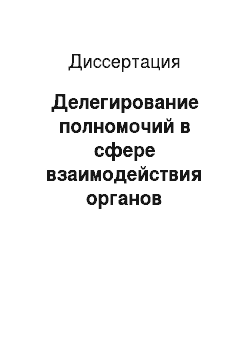 Диссертация: Делегирование полномочий в сфере взаимодействия органов государственной власти и местного самоуправления в Российской Федерации