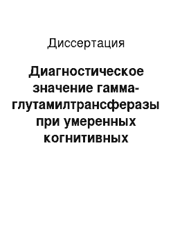 Диссертация: Диагностическое значение гамма-глутамилтрансферазы при умеренных когнитивных нарушениях у пациентов с дисциркуляторной энцефалопатией I и II стадии