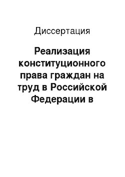 Диссертация: Реализация конституционного права граждан на труд в Российской Федерации в современных условиях