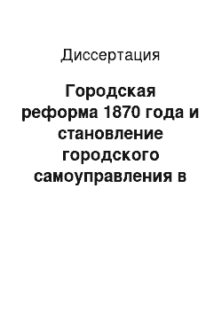 Диссертация: Городская реформа 1870 года и становление городского самоуправления в России: государственно-правовое исследование