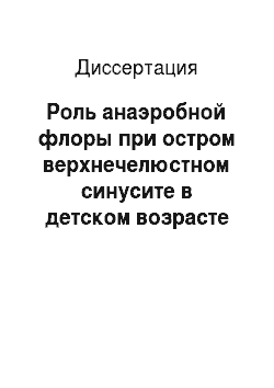Диссертация: Роль анаэробной флоры при остром верхнечелюстном синусите в детском возрасте в Санкт-Петербурге