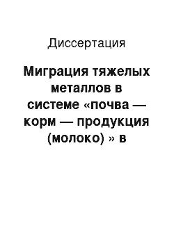 Диссертация: Миграция тяжелых металлов в системе «почва — корм — продукция (молоко) » в условиях Средне-Волжского региона