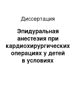 Диссертация: Эпидуральная анестезия при кардиохирургических операциях у детей в условиях искусственного кровообращения