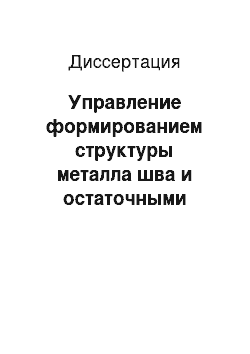 Диссертация: Управление формированием структуры металла шва и остаточными напряжениями для повышения надежности тонколистовых сварных титановых конструкций