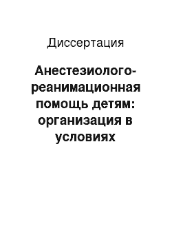 Диссертация: Анестезиолого-реанимационная помощь детям: организация в условиях мегаполиса