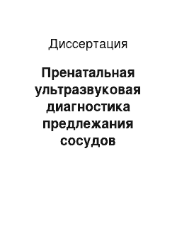 Диссертация: Пренатальная ультразвуковая диагностика предлежания сосудов