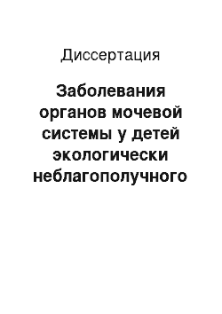 Диссертация: Заболевания органов мочевой системы у детей экологически неблагополучного района крупного промышленного центра (эпидемиология, клинико-этиологическая характеристика, особенности течения и реабилитация)