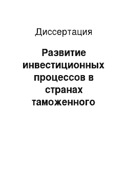 Диссертация: Развитие инвестиционных процессов в странах таможенного союза ЕврАзЭС в условиях региональной интеграции