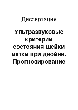 Диссертация: Ультразвуковые критерии состояния шейки матки при двойне. Прогнозирование преждевременных родов