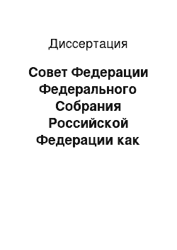 Диссертация: Совет Федерации Федерального Собрания Российской Федерации как институт обеспечения и развития федерализма