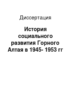 Диссертация: История социального развития Горного Алтая в 1945-1953 гг